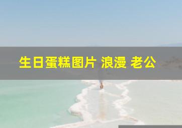 生日蛋糕图片 浪漫 老公